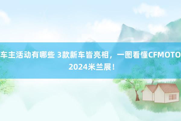 车主活动有哪些 3款新车皆亮相，一图看懂CFMOTO 2024米兰展！