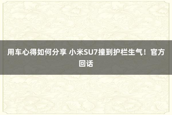 用车心得如何分享 小米SU7撞到护栏生气！官方回话