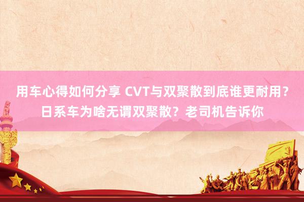 用车心得如何分享 CVT与双聚散到底谁更耐用？日系车为啥无谓双聚散？老司机告诉你