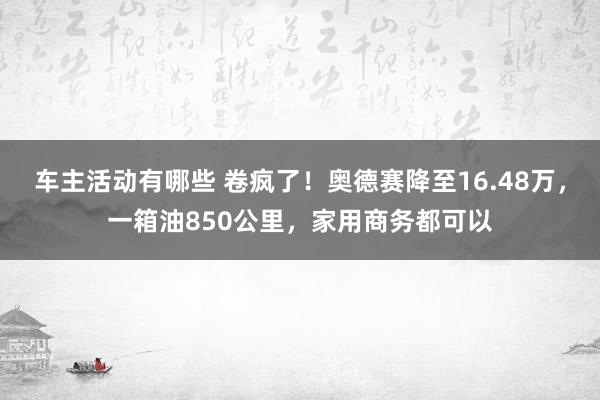 车主活动有哪些 卷疯了！奥德赛降至16.48万，一箱油850公里，家用商务都可以