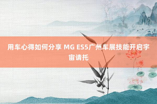 用车心得如何分享 MG ES5广州车展技能开启宇宙请托