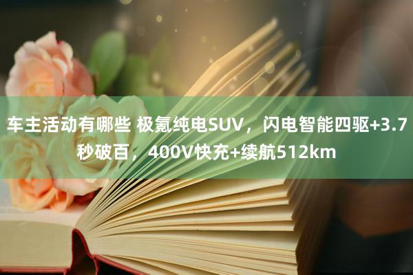 车主活动有哪些 极氪纯电SUV，闪电智能四驱+3.7秒破百，400V快充+续航512km