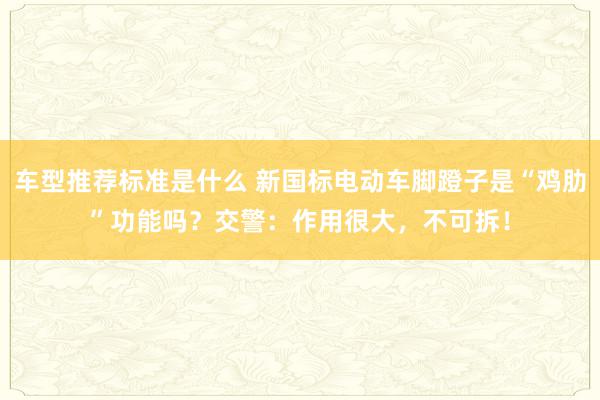 车型推荐标准是什么 新国标电动车脚蹬子是“鸡肋”功能吗？交警：作用很大，不可拆！