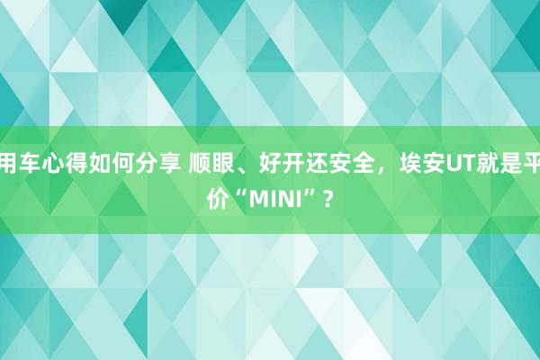 用车心得如何分享 顺眼、好开还安全，埃安UT就是平价“MINI”？