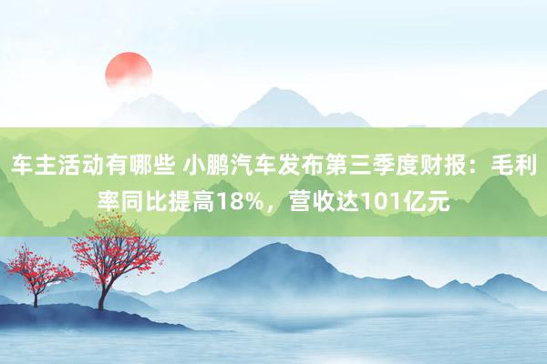 车主活动有哪些 小鹏汽车发布第三季度财报：毛利率同比提高18%，营收达101亿元