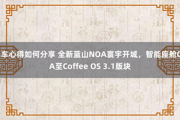 用车心得如何分享 全新蓝山NOA寰宇开城，智能座舱OTA至Coffee OS 3.1版块