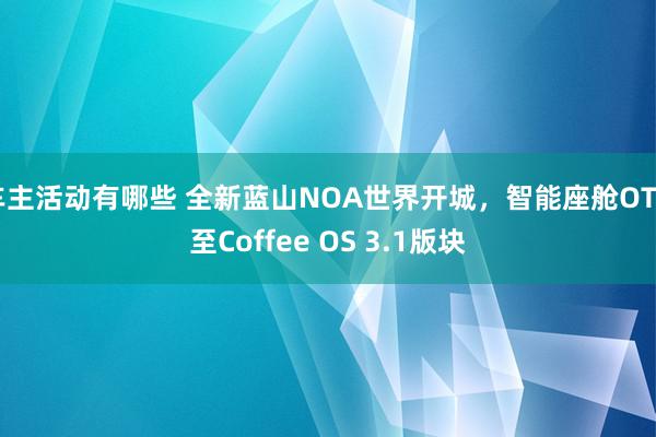 车主活动有哪些 全新蓝山NOA世界开城，智能座舱OTA至Coffee OS 3.1版块