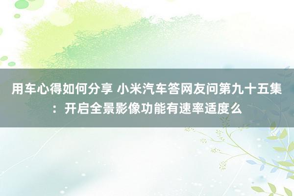 用车心得如何分享 小米汽车答网友问第九十五集：开启全景影像功能有速率适度么